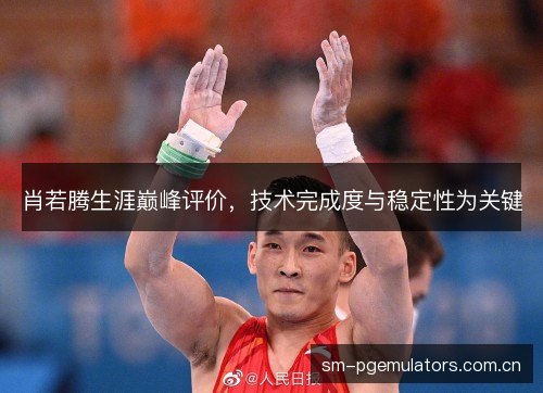 肖若腾生涯巅峰评价,技术完成度与稳定性为关键 肖若腾生涯巅峰评价,技术完成度与稳定性为关键